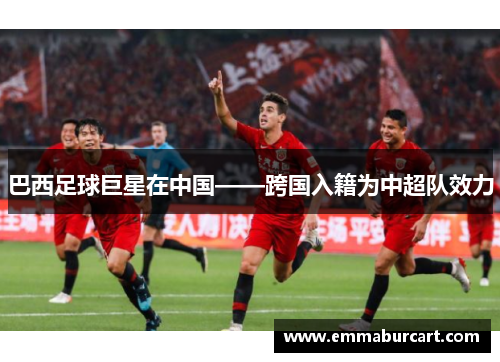 巴西足球巨星在中国——跨国入籍为中超队效力