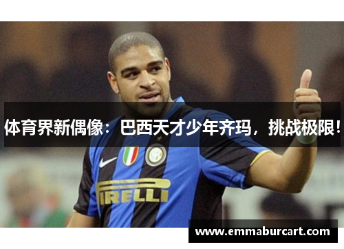 体育界新偶像：巴西天才少年齐玛，挑战极限！